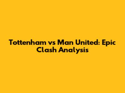 Tottenham vs Man United: Epic Clash Analysis