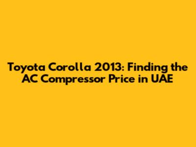 Toyota Corolla 2013: Finding the AC Compressor Price in UAE