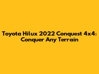 Toyota Hilux 2022 Conquest 4x4: Conquer Any Terrain