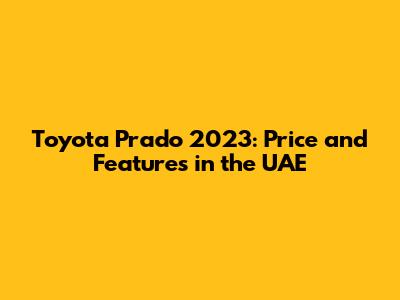 Toyota Prado 2023: Price and Features in the UAE