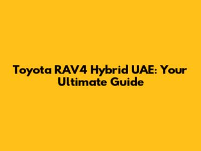 Toyota RAV4 Hybrid UAE: Your Ultimate Guide