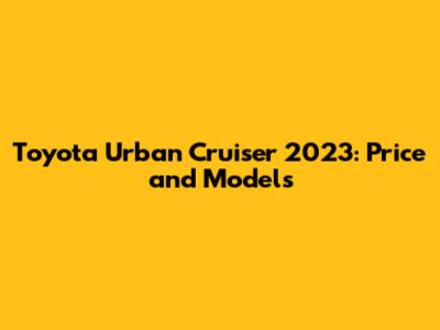 Toyota Urban Cruiser 2023: Price and Models
