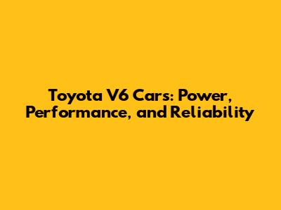 Toyota V6 Cars: Power, Performance, and Reliability