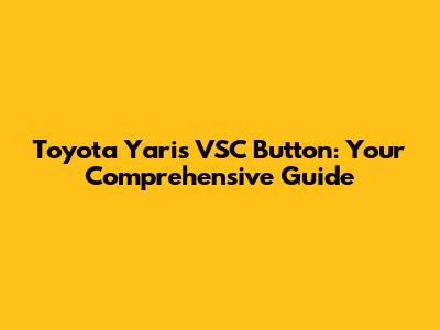 Toyota Yaris VSC Button: Your Comprehensive Guide
