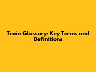 Train Glossary: Key Terms and Definitions