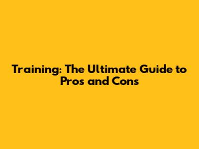 Training: The Ultimate Guide to Pros and Cons
