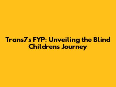 Trans7's FYP: Unveiling the Blind Children's Journey
