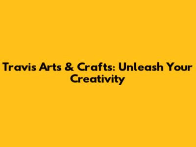 Travis Arts & Crafts: Unleash Your Creativity