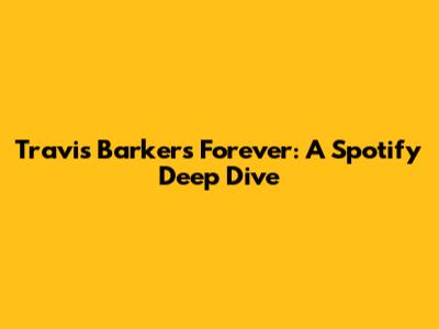 Travis Barker's "Forever": A Spotify Deep Dive