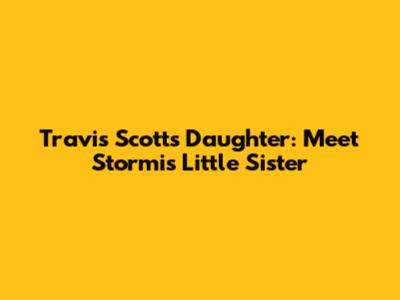 Travis Scott's Daughter: Meet Stormi's Little Sister