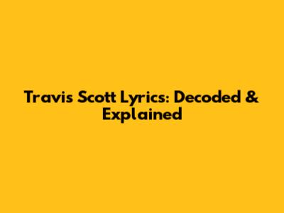 Travis Scott Lyrics: Decoded & Explained