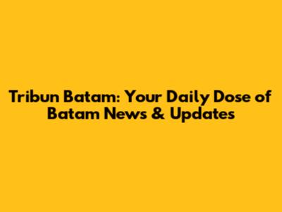 Tribun Batam: Your Daily Dose of Batam News & Updates