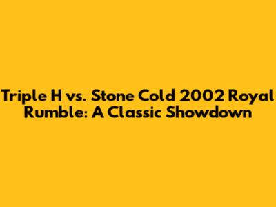 Triple H vs. Stone Cold 2002 Royal Rumble: A Classic Showdown