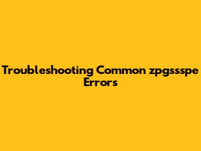 Troubleshooting Common "zpgssspe" Errors