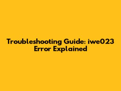 Troubleshooting Guide: iwe023 Error Explained