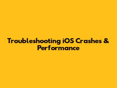 Troubleshooting iOS Crashes & Performance