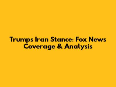 Trump's Iran Stance: Fox News Coverage & Analysis
