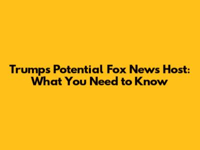 Trump's Potential Fox News Host: What You Need to Know