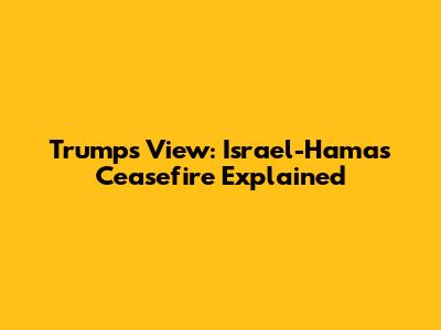 Trump's View: Israel-Hamas Ceasefire Explained