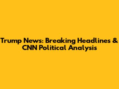 Trump News: Breaking Headlines & CNN Political Analysis