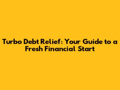 Turbo Debt Relief: Your Guide to a Fresh Financial Start