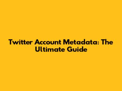 Twitter Account Metadata: The Ultimate Guide