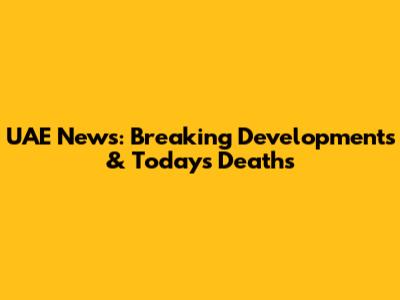 UAE News: Breaking Developments & Today's Deaths