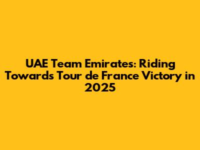 UAE Team Emirates: Riding Towards Tour de France Victory in 2025