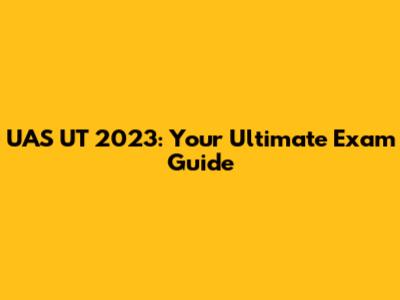 UAS UT 2023: Your Ultimate Exam Guide