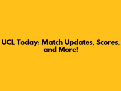 UCL Today: Match Updates, Scores, and More!