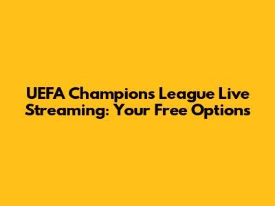 UEFA Champions League Live Streaming: Your Free Options