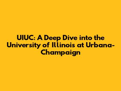 UIUC: A Deep Dive into the University of Illinois at Urbana-Champaign