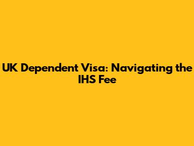 UK Dependent Visa: Navigating the IHS Fee