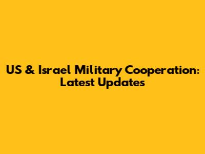 US & Israel Military Cooperation: Latest Updates