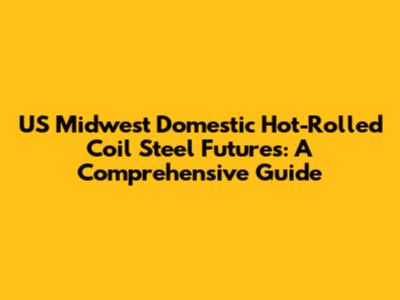 US Midwest Domestic Hot-Rolled Coil Steel Futures: A Comprehensive Guide