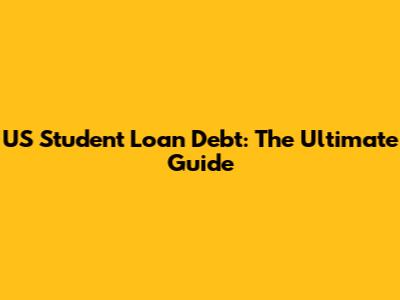US Student Loan Debt: The Ultimate Guide