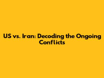 US vs. Iran: Decoding the Ongoing Conflicts