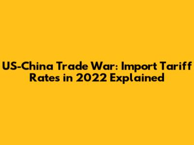 US-China Trade War: Import Tariff Rates in 2022 Explained