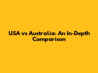 USA vs Australia: An In-Depth Comparison