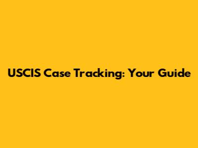 USCIS Case Tracking: Your Guide