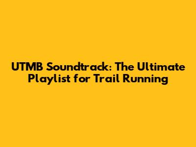 UTMB Soundtrack: The Ultimate Playlist for Trail Running