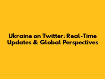 Ukraine on Twitter: Real-Time Updates & Global Perspectives