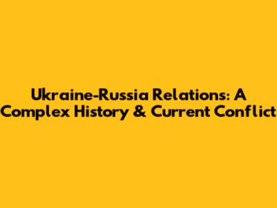 Ukraine-Russia Relations: A Complex History & Current Conflict