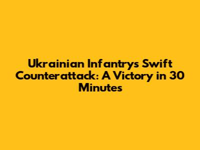 Ukrainian Infantry's Swift Counterattack: A Victory in 30 Minutes