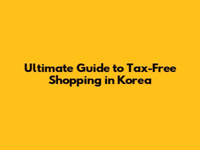 Ultimate Guide to Tax-Free Shopping in Korea