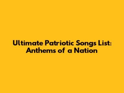 Ultimate Patriotic Songs List: Anthems of a Nation