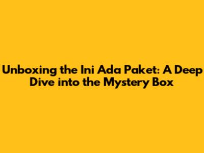 Unboxing the 'Ini Ada Paket': A Deep Dive into the Mystery Box