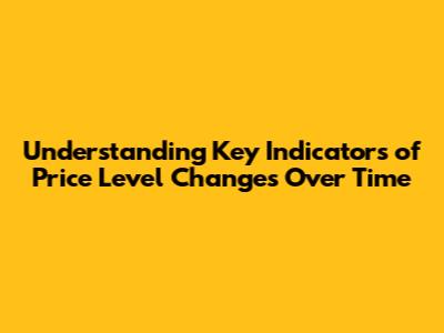 Understanding Key Indicators of Price Level Changes Over Time