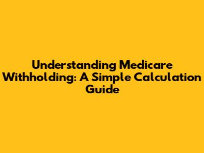 Understanding Medicare Withholding: A Simple Calculation Guide