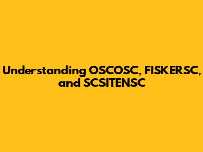 Understanding OSCOSC, FISKERSC, and SCSITENSC